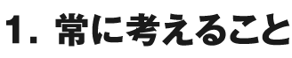 １． 常に考えること