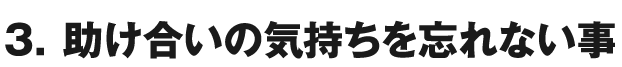 ３． 助け合いの気持ちを忘れない事