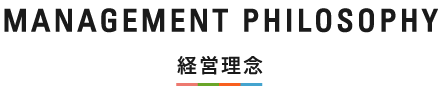 MANAGEMENT PHILOSOPHY 経営理念