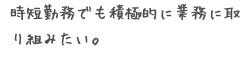 時短勤務でも積極的に業務に取り組みたい。