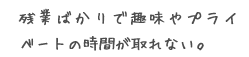 残業ばかりで趣味やプライベートの時間が取れない。