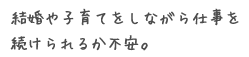 結婚や子育てをしながら仕事を続けられるか不安。